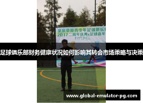 足球俱乐部财务健康状况如何影响其转会市场策略与决策