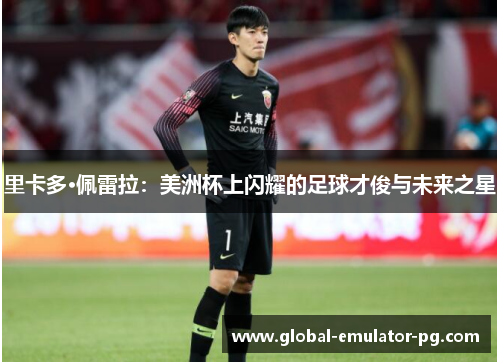 里卡多·佩雷拉:美洲杯上闪耀的足球才俊与未来之星