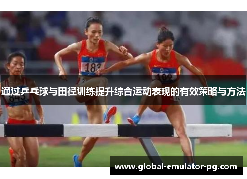 通过乒乓球与田径训练提升综合运动表现的有效策略与方法