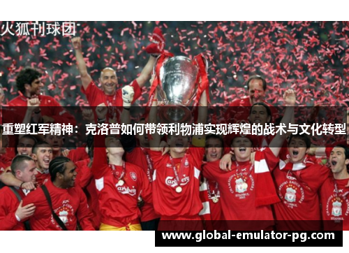 重塑红军精神:克洛普如何带领利物浦实现辉煌的战术与文化转型