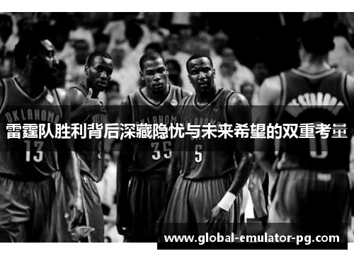 雷霆队胜利背后深藏隐忧与未来希望的双重考量