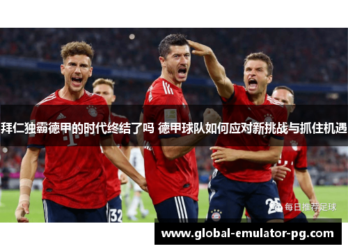 拜仁独霸德甲的时代终结了吗 德甲球队如何应对新挑战与抓住机遇