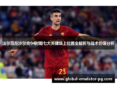法尔范在沙尔克04时期七大关键场上位置全解析与战术价值分析