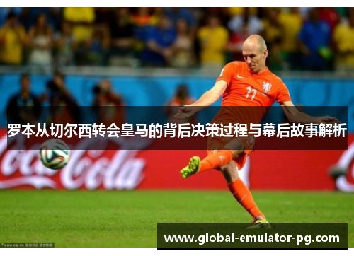 罗本从切尔西转会皇马的背后决策过程与幕后故事解析