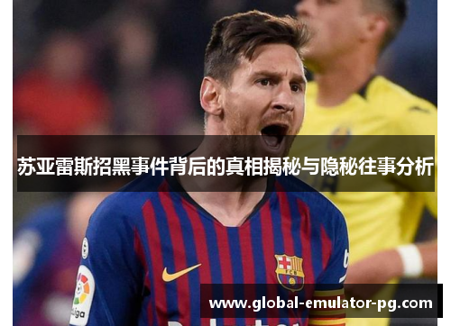 苏亚雷斯招黑事件背后的真相揭秘与隐秘往事分析