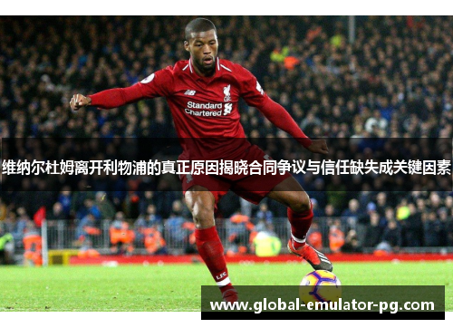 维纳尔杜姆离开利物浦的真正原因揭晓合同争议与信任缺失成关键因素