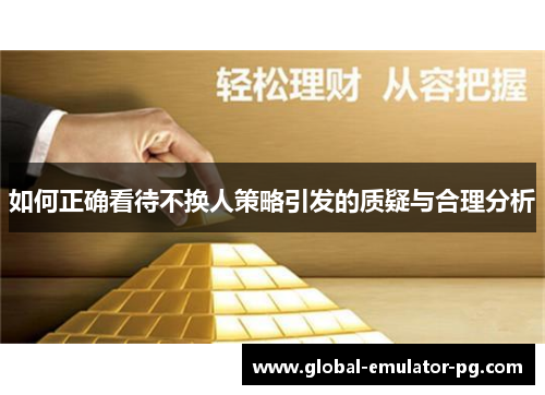 如何正确看待不换人策略引发的质疑与合理分析 如何正确看待不换人策略引发的质疑与合理分析