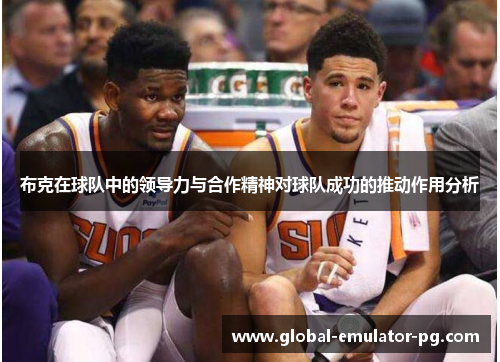 布克在球队中的领导力与合作精神对球队成功的推动作用分析 布克在球队中的领导力与合作精神对球队成功的推动作用分析