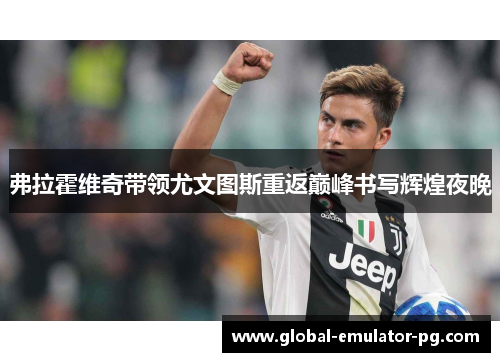 弗拉霍维奇带领尤文图斯重返巅峰书写辉煌夜晚 弗拉霍维奇带领尤文图斯重返巅峰书写辉煌夜晚