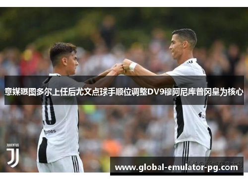 意媒曝图多尔上任后尤文点球手顺位调整DV9穆阿尼库普冈皇为核心 意媒曝图多尔上任后尤文点球手顺位调整DV9穆阿尼库普冈皇为核心