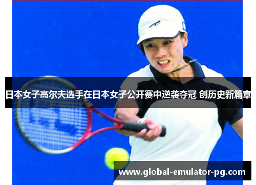 日本女子高尔夫选手在日本女子公开赛中逆袭夺冠 创历史新篇章 日本女子高尔夫选手在日本女子公开赛中逆袭夺冠 创历史新篇章