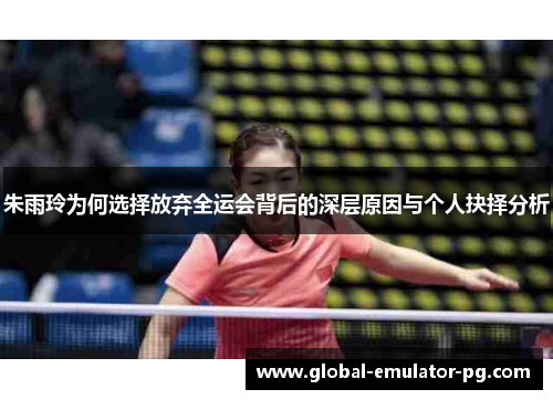 朱雨玲为何选择放弃全运会背后的深层原因与个人抉择分析