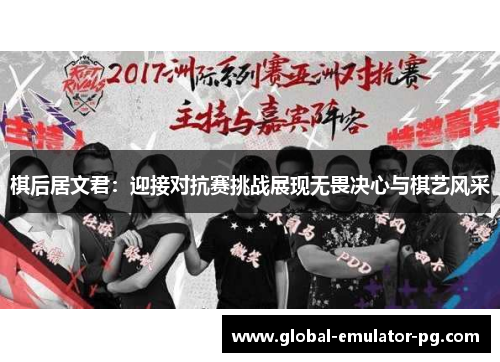 棋后居文君：迎接对抗赛挑战展现无畏决心与棋艺风采