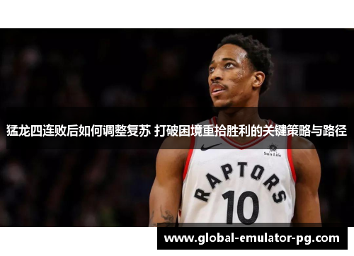猛龙四连败后如何调整复苏 打破困境重拾胜利的关键策略与路径