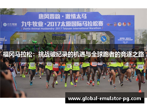 福冈马拉松：挑战破纪录的机遇与全球跑者的竞逐之路
