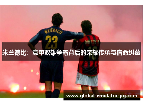 米兰德比：意甲双雄争霸背后的荣耀传承与宿命纠葛