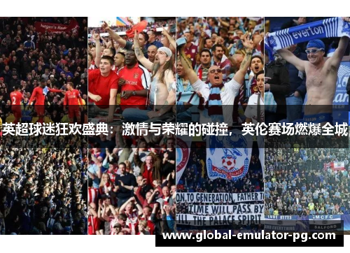 英超球迷狂欢盛典：激情与荣耀的碰撞，英伦赛场燃爆全城