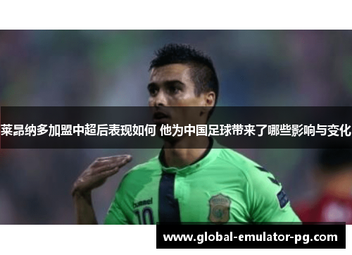 莱昂纳多加盟中超后表现如何 他为中国足球带来了哪些影响与变化