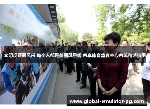 文明观赛展风采 每个人都是美丽风景线 共享体育盛宴齐心共筑和谐氛围