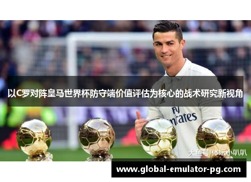 以C罗对阵皇马世界杯防守端价值评估为核心的战术研究新视角