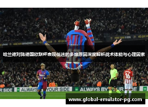 哈兰德对阵德国欧联杯表现低迷的多维原因深度解析战术体能与心理因素