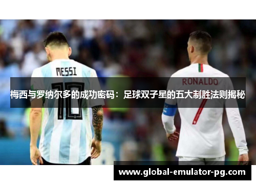梅西与罗纳尔多的成功密码:足球双子星的五大制胜法则揭秘 梅西与罗纳尔多的成功密码:足球双子星的五大制胜法则揭秘