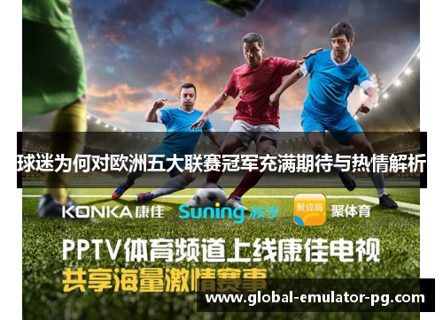 球迷为何对欧洲五大联赛冠军充满期待与热情解析