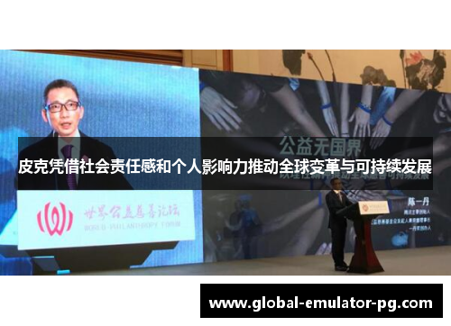 皮克凭借社会责任感和个人影响力推动全球变革与可持续发展