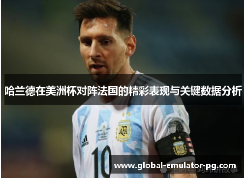 哈兰德在美洲杯对阵法国的精彩表现与关键数据分析 哈兰德在美洲杯对阵法国的精彩表现与关键数据分析