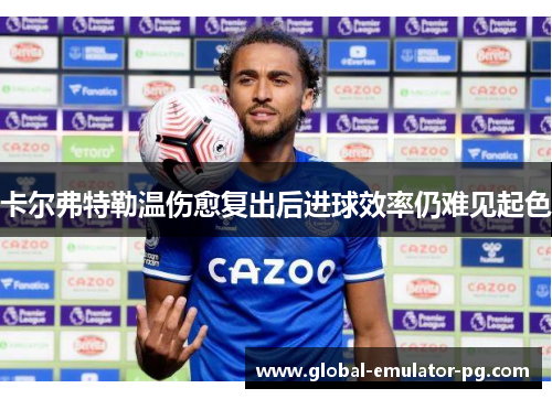 卡尔弗特勒温伤愈复出后进球效率仍难见起色