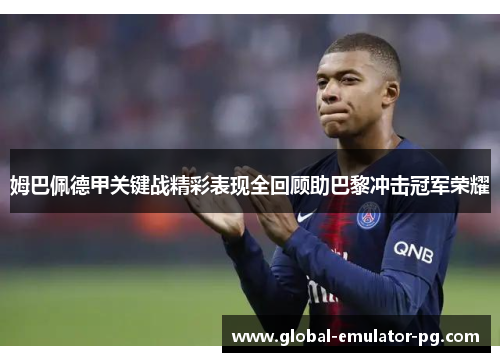 姆巴佩德甲关键战精彩表现全回顾助巴黎冲击冠军荣耀