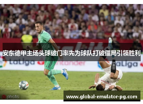 安东德甲主场头球破门率先为球队打破僵局引领胜利