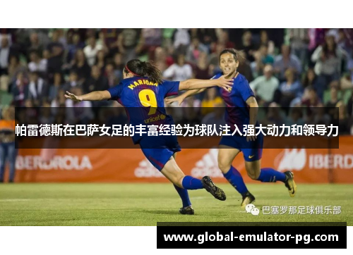 帕雷德斯在巴萨女足的丰富经验为球队注入强大动力和领导力