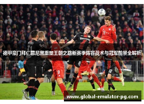 德甲豪门拜仁慕尼黑重塑王朝之路新赛季阵容战术与冠军前景全解析 德甲豪门拜仁慕尼黑重塑王朝之路新赛季阵容战术与冠军前景全解析