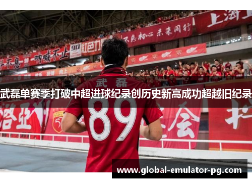 武磊单赛季打破中超进球纪录创历史新高成功超越旧纪录 武磊单赛季打破中超进球纪录创历史新高成功超越旧纪录