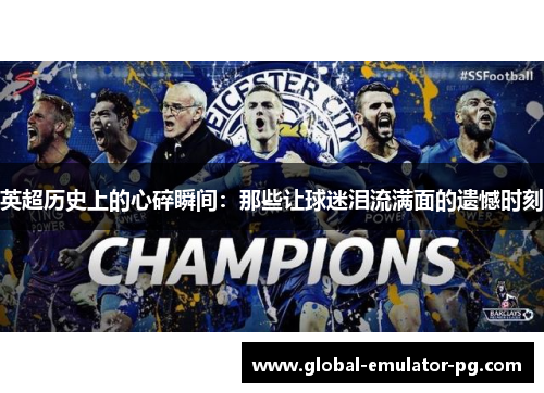 英超历史上的心碎瞬间:那些让球迷泪流满面的遗憾时刻 英超历史上的心碎瞬间:那些让球迷泪流满面的遗憾时刻