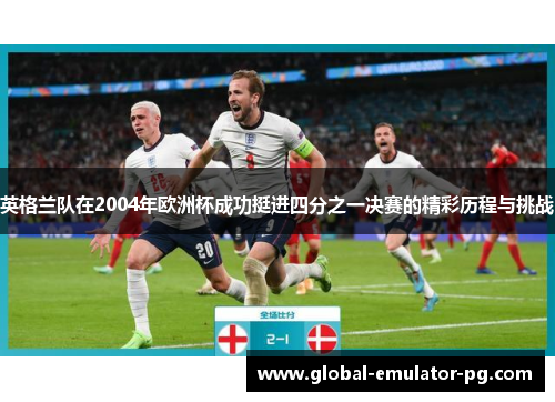 英格兰队在2004年欧洲杯成功挺进四分之一决赛的精彩历程与挑战 英格兰队在2004年欧洲杯成功挺进四分之一决赛的精彩历程与挑战