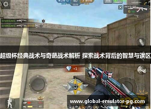 超级杯经典战术与奇葩战术解析 探索战术背后的智慧与误区