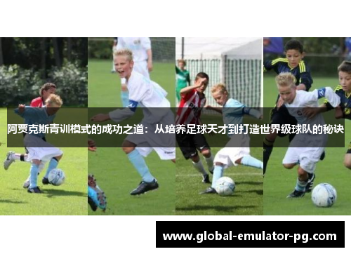 阿贾克斯青训模式的成功之道：从培养足球天才到打造世界级球队的秘诀
