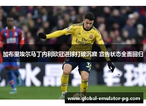 加布里埃尔马丁内利欧冠进球打破沉寂 宣告状态全面回归
