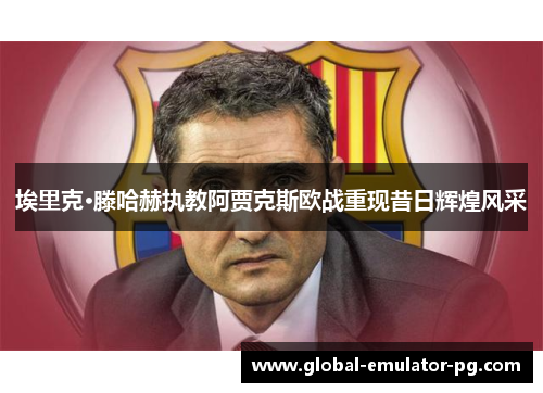 埃里克·滕哈赫执教阿贾克斯欧战重现昔日辉煌风采