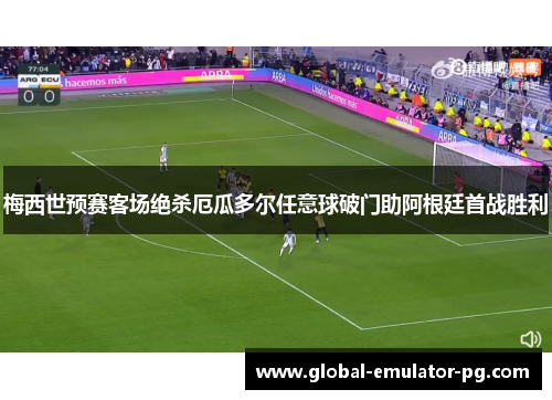 梅西世预赛客场绝杀厄瓜多尔任意球破门助阿根廷首战胜利 梅西世预赛客场绝杀厄瓜多尔任意球破门助阿根廷首战胜利