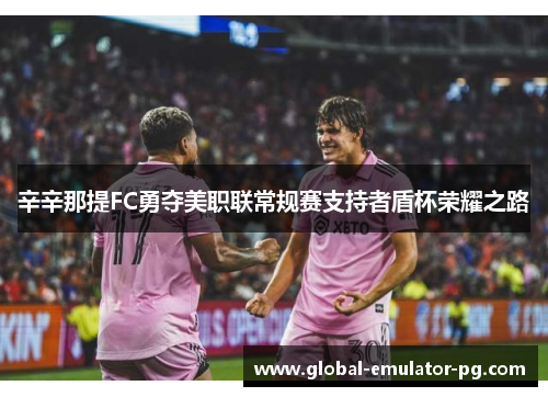 辛辛那提FC勇夺美职联常规赛支持者盾杯荣耀之路 辛辛那提FC勇夺美职联常规赛支持者盾杯荣耀之路