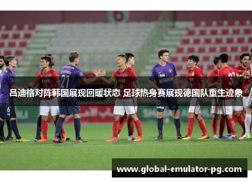 吕迪格对阵韩国展现回暖状态 足球热身赛展现德国队重生迹象