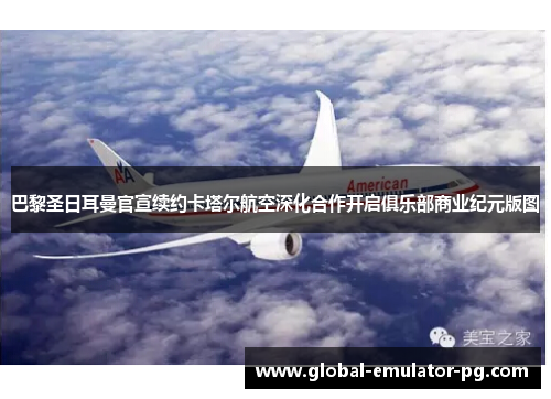 巴黎圣日耳曼官宣续约卡塔尔航空深化合作开启俱乐部商业纪元版图