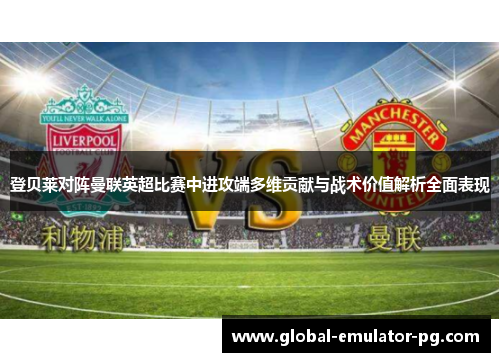 登贝莱对阵曼联英超比赛中进攻端多维贡献与战术价值解析全面表现