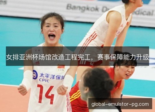 女排亚洲杯场馆改造工程完工，赛事保障能力升级