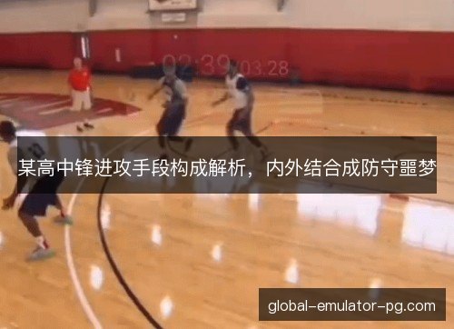 某高中锋进攻手段构成解析，内外结合成防守噩梦